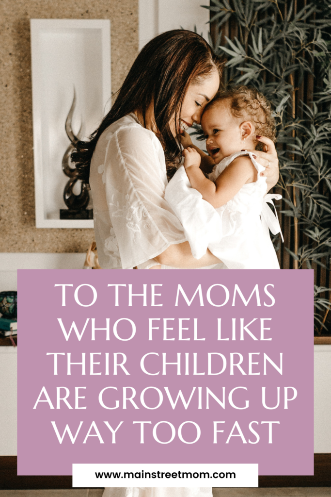 To The Moms Who Feel Like Their Children Are Growing Up Way Too Fast